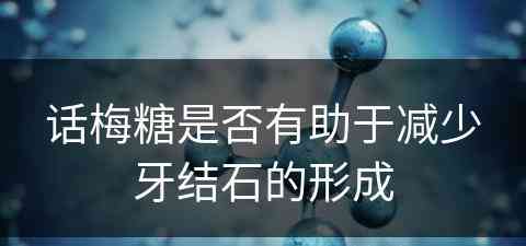 话梅糖是否有助于减少牙结石的形成